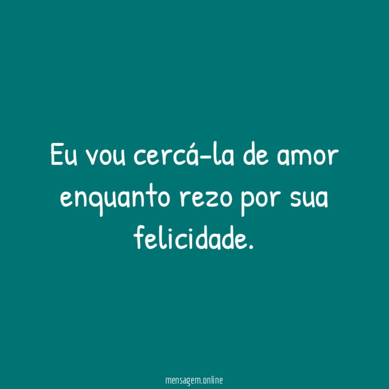Eu vou cercá-la de amor enquanto rezo por sua felicidade