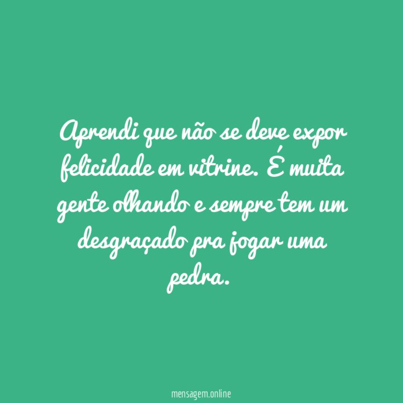 Aprendi que não se deve expor felicidade em vitrine