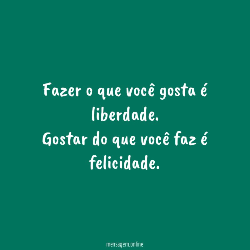 Fazer o que você gosta é liberdade