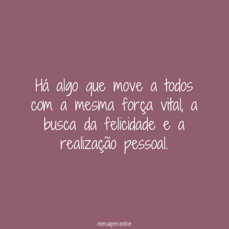 Há algo que move a todos com a mesma força vital