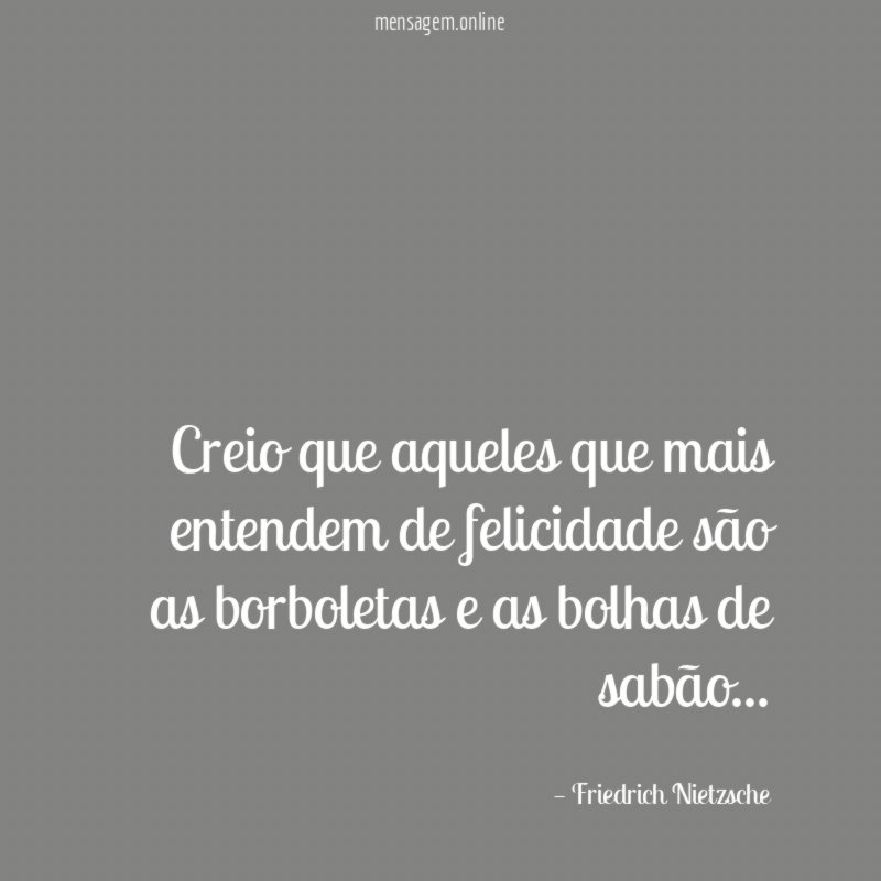 Creio que aqueles que mais entendem de felicidade