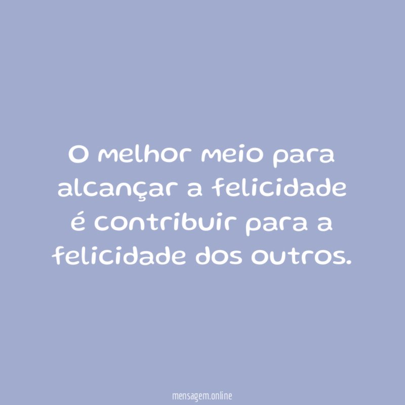 O melhor meio para alcançar a felicidade é