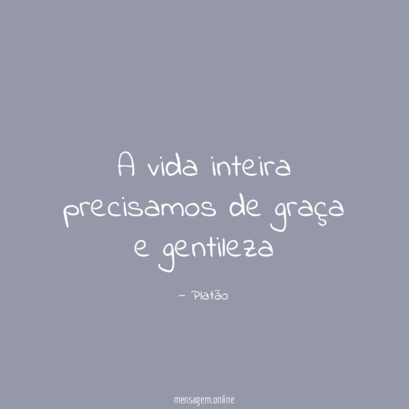 A vida inteira precisamos de graça e gentileza