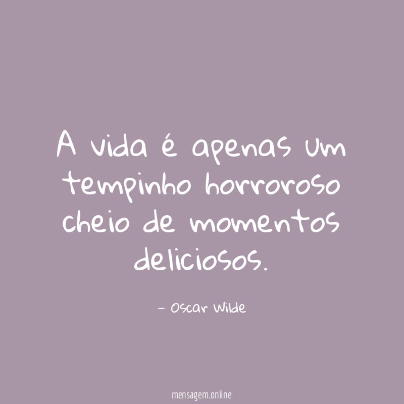 A vida é apenas um tempinho horroroso cheio de momentos deliciosos