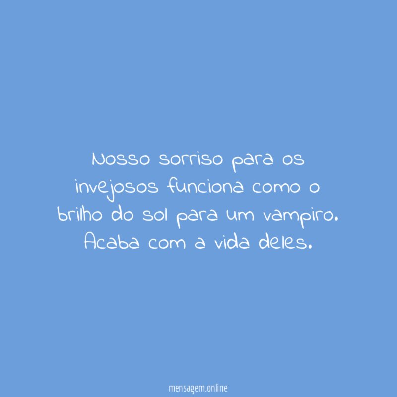 Nosso sorriso para os invejosos funciona como