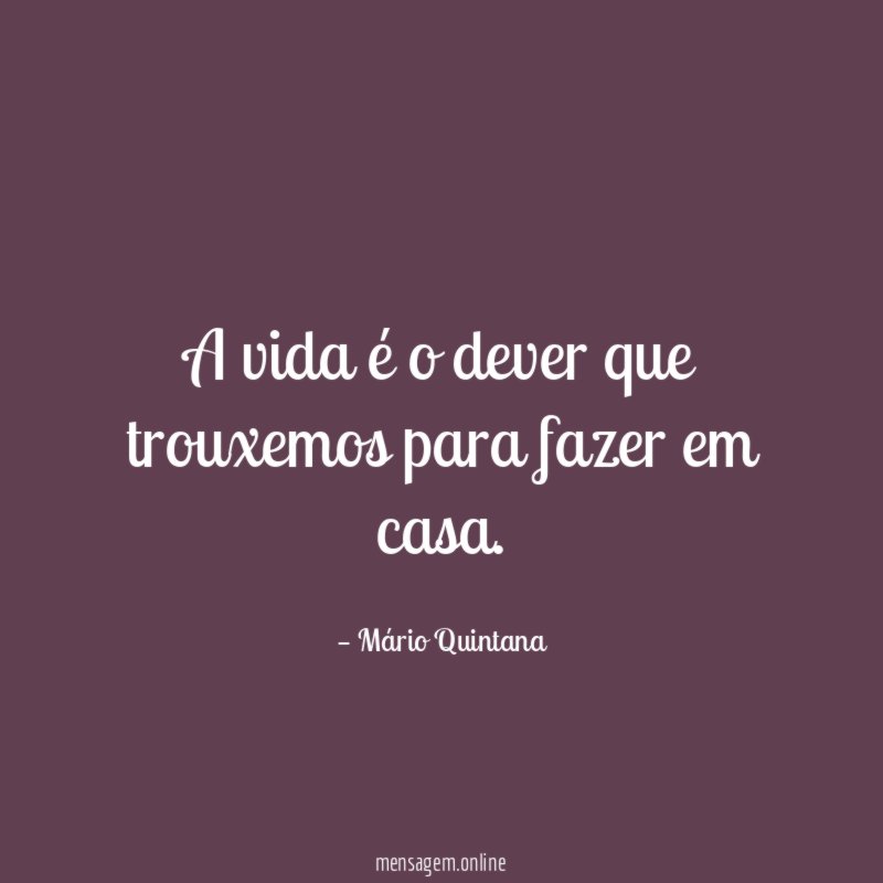 A vida é o dever que trouxemos para fazer em casa
