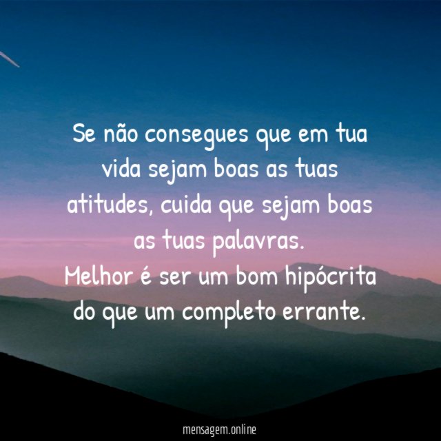 Se não consegues que em tua vida sejam boas as tuas atitudes, cuida que sejam boas as tuas palavras.
