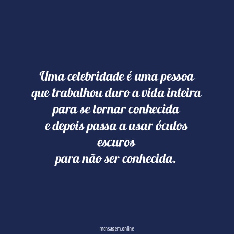 Uma celebridade é uma pessoa que trabalhou duro a