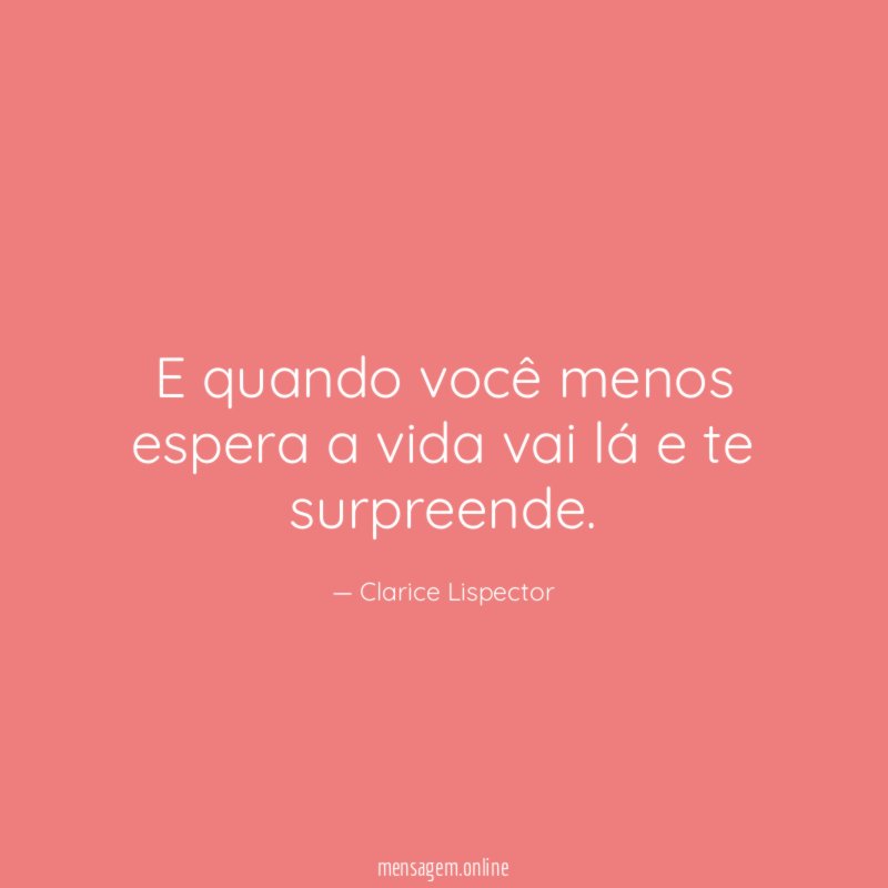 E quando você menos espera a vida vai lá e te surpreende