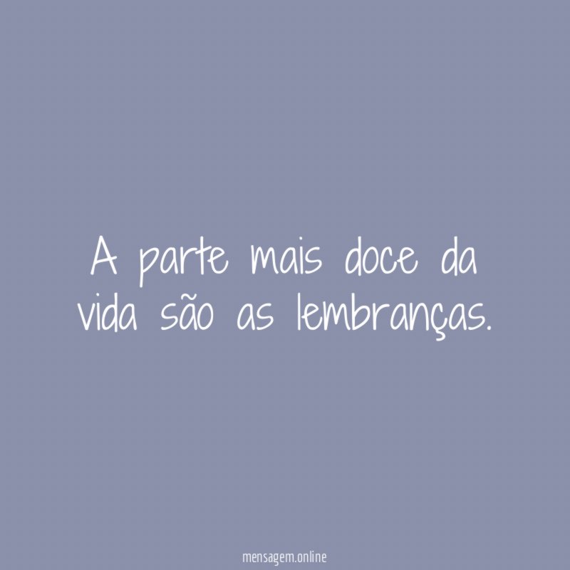 A parte mais doce da vida são as lembranças