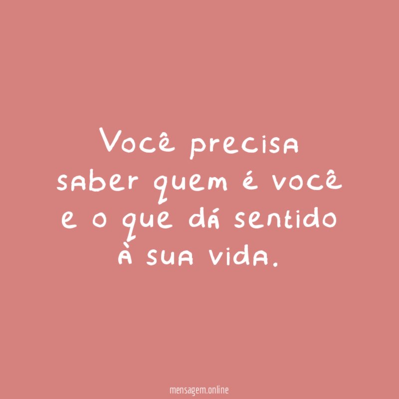Você precisa saber quem é você e o que dá sentido à sua vida