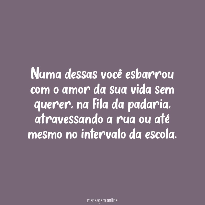 Numa dessas você esbarrou com o amor da sua vida sem querer