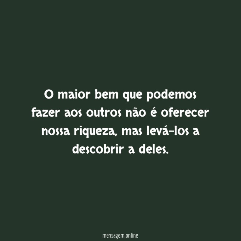 O maior bem que podemos fazer aos outros