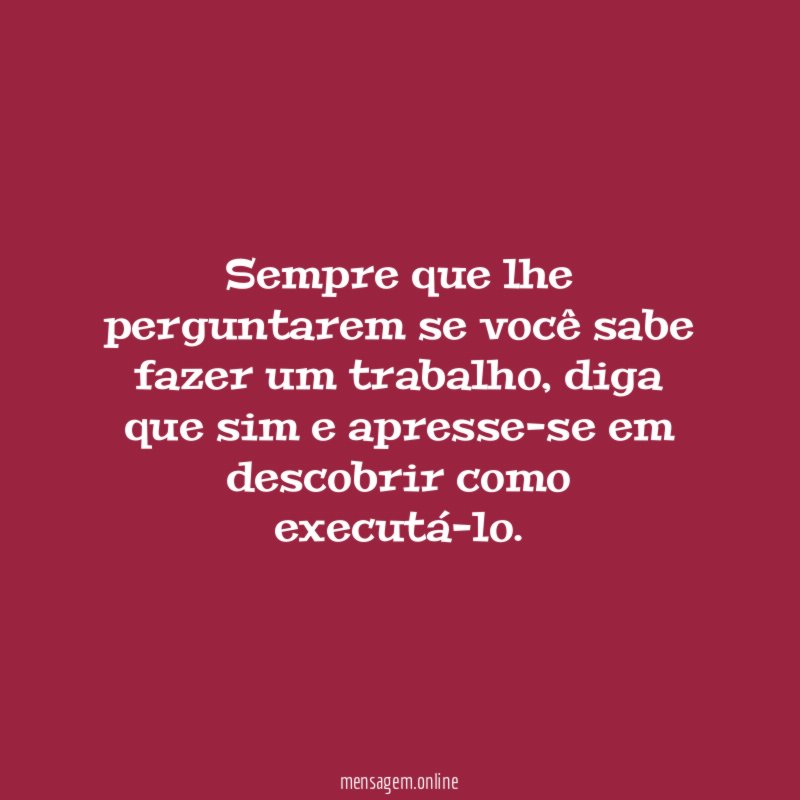 Sempre que lhe perguntarem se você sabe fazer um trabalho