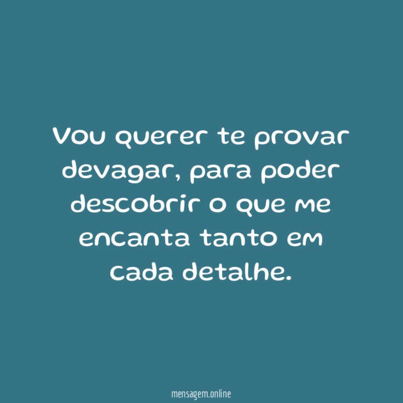 Vou querer te provar devagar