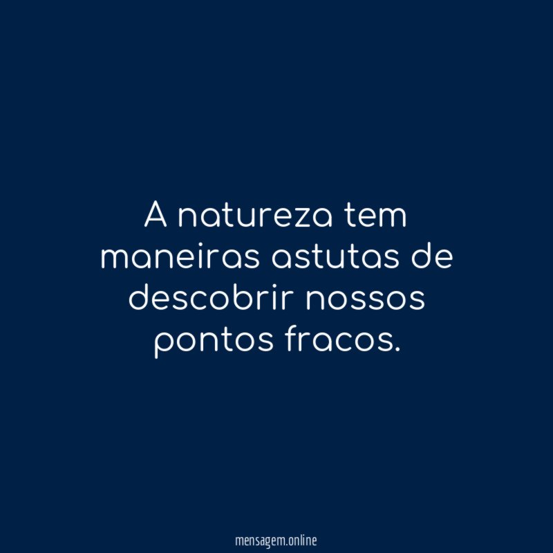 A natureza tem maneiras astutas de descobrir nossos pontos fracos