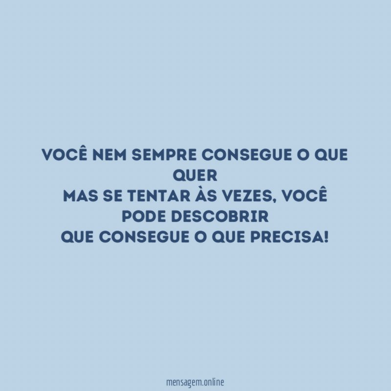 Você nem sempre consegue o que quer Mas se tentar às vezes