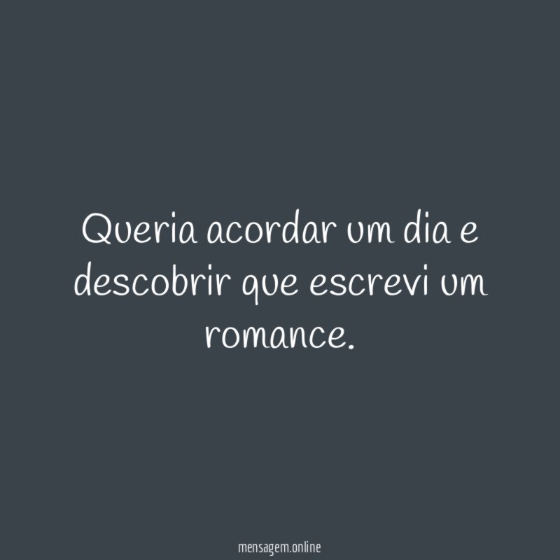 Queria acordar um dia e descobrir que escrevi um romance