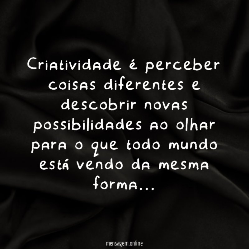 Criatividade é perceber coisas diferentes e descobrir novas
