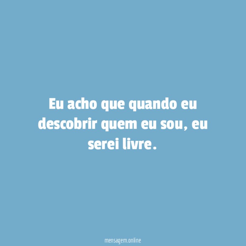 Eu acho que quando eu descobrir quem eu sou