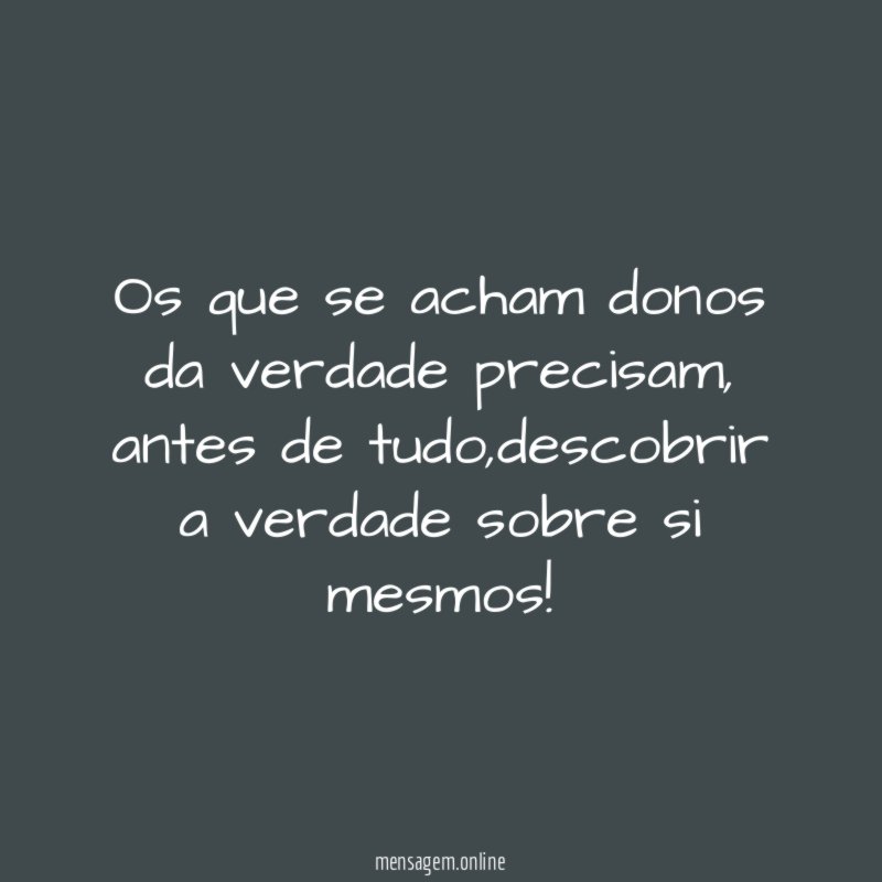 Os que se acham donos da verdade precisam