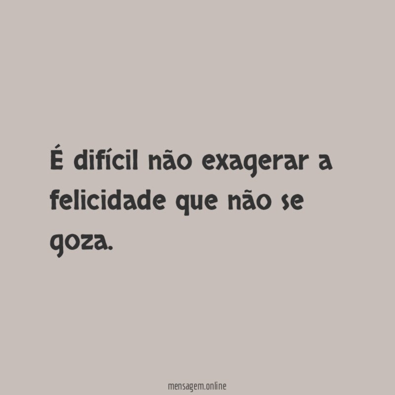 É difícil não exagerar a felicidade que não se goza