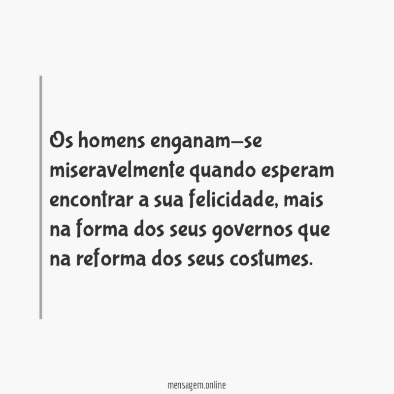 Os homens enganam-se miseravelmente quando esperam encontrar a sua felicidade