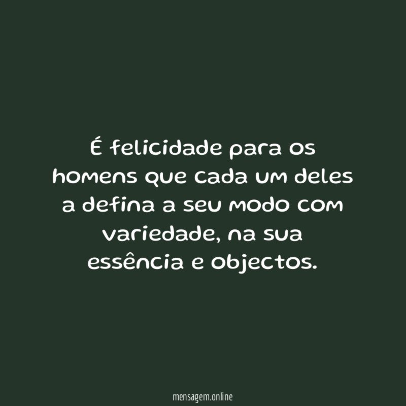 É felicidade para os homens que cada um