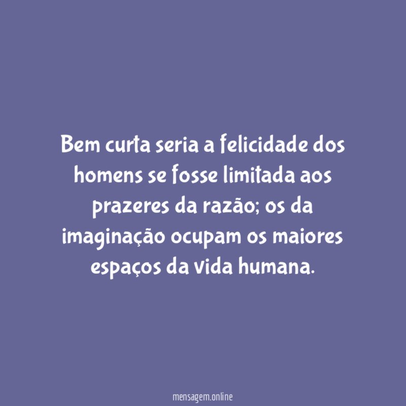 Bem curta seria a felicidade dos homens se