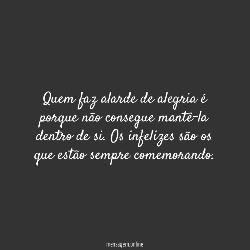 Quem faz alarde de alegria é porque não