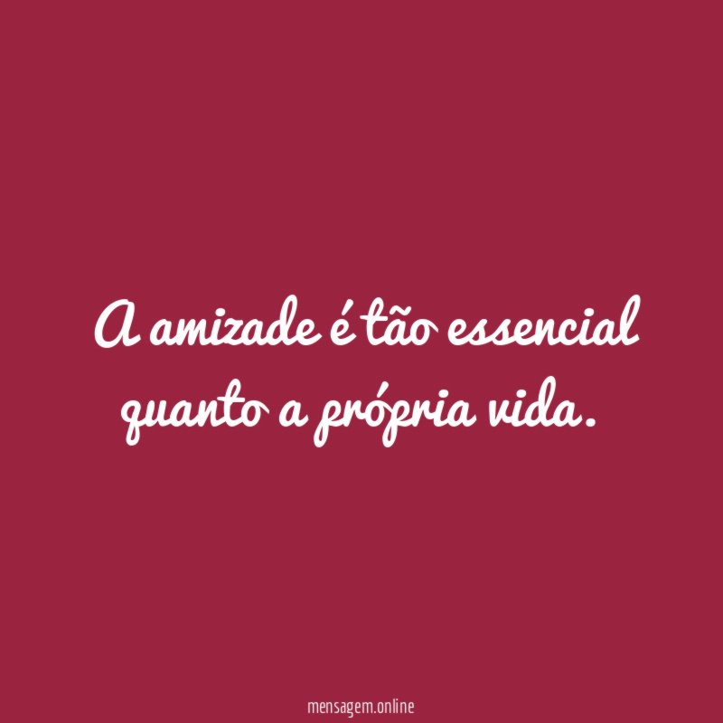 A amizade é tão essencial quanto a própria vida
