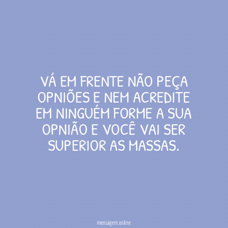 VÁ EM FRENTE NÃO PEÇA OPNIÕES E NEM