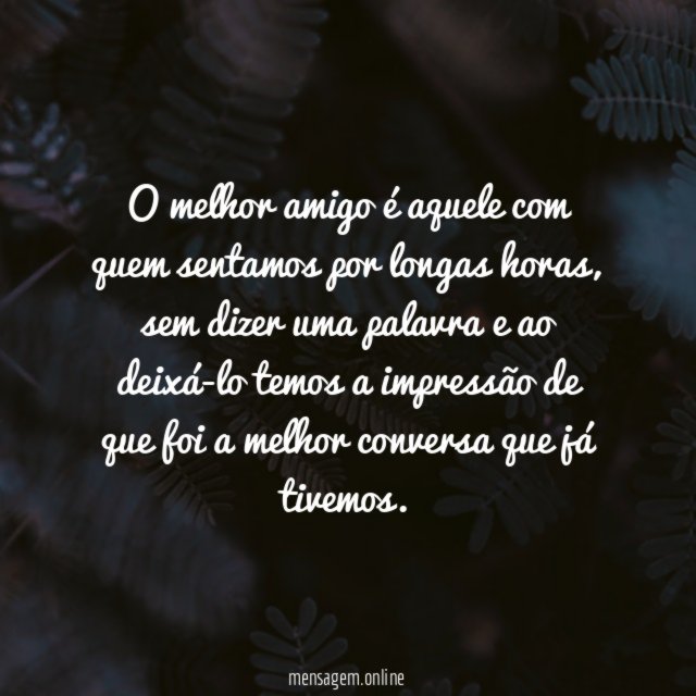 O melhor amigo é aquele com quem sentamos por longas horas