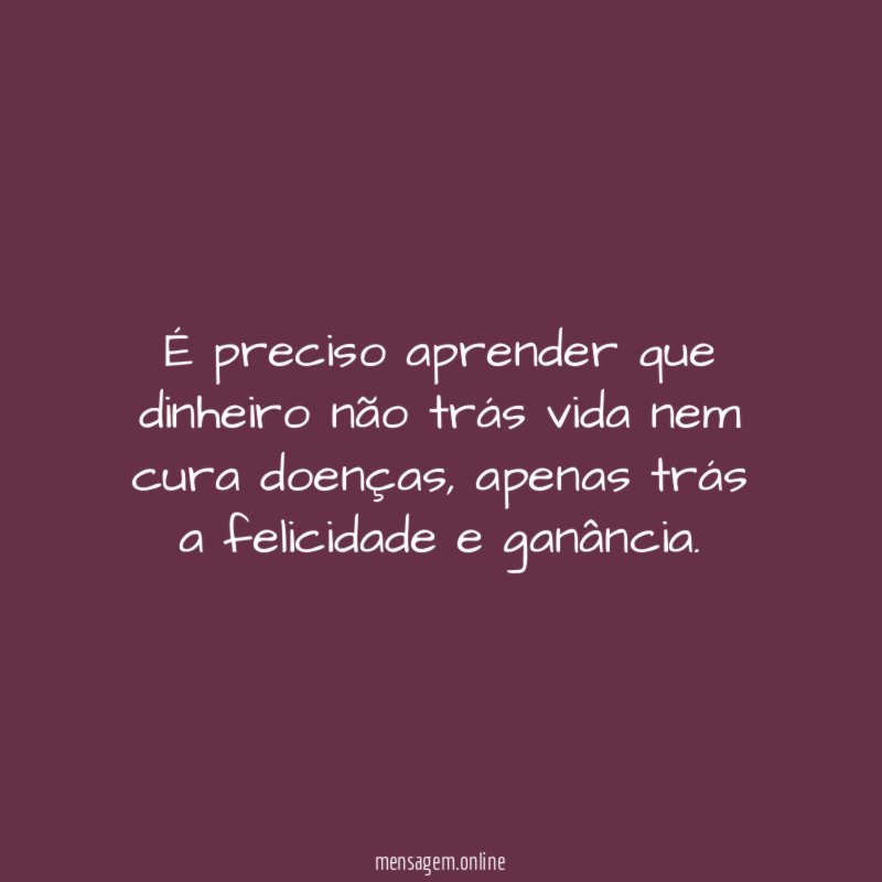 É preciso aprender que dinheiro não trás vida