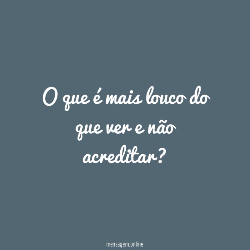 O que é mais louco do que ver e não acreditar