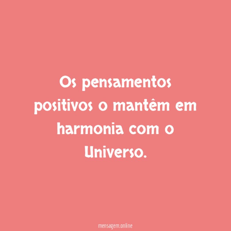 Os pensamentos positivos o mantêm em harmonia com o Universo