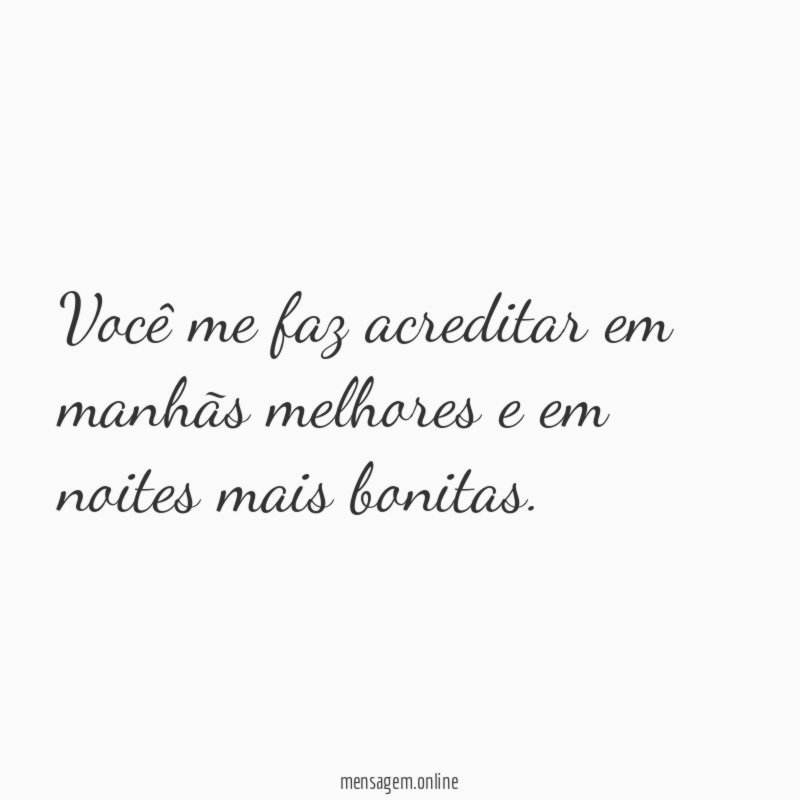 Você me faz acreditar em manhãs melhores
