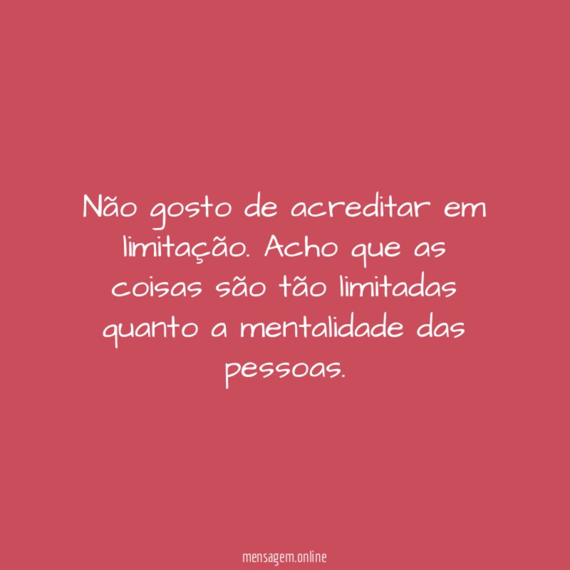 Não gosto de acreditar em limitação