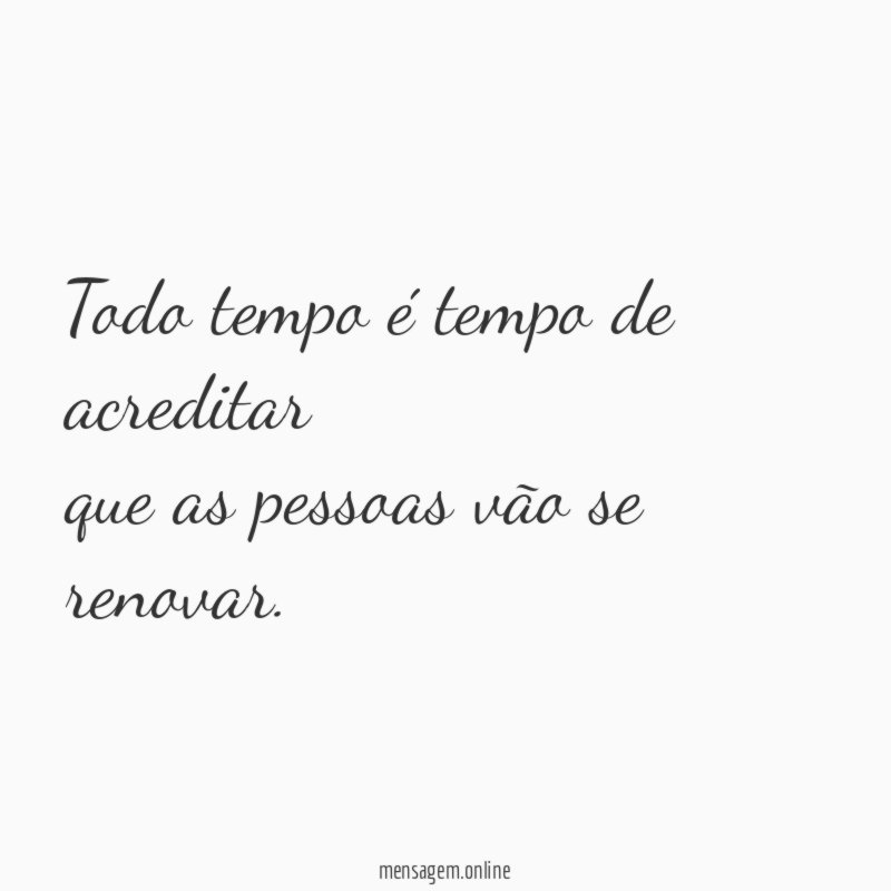 Todo tempo é tempo de acreditar que as pessoas vão se renovar
