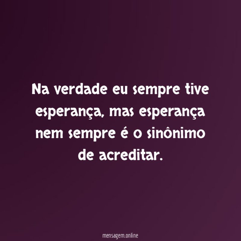 Na verdade eu sempre tive esperança