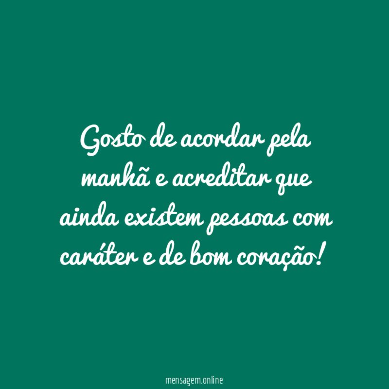 Gosto de acordar pela manhã e acreditar que