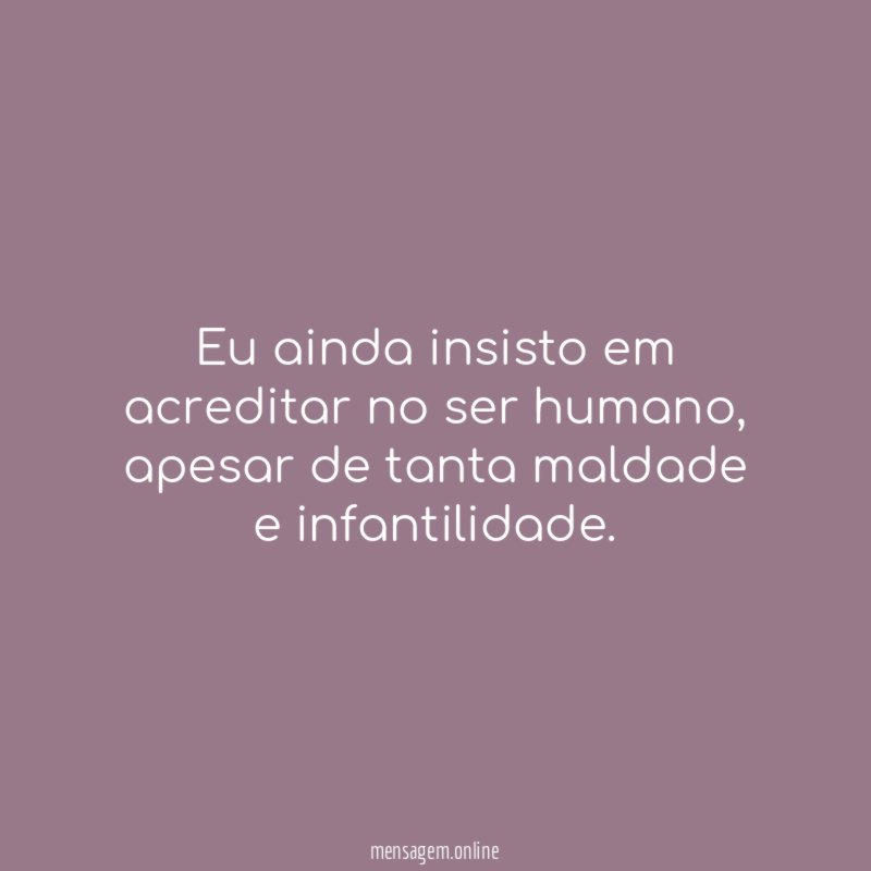 Eu ainda insisto em acreditar no ser humano