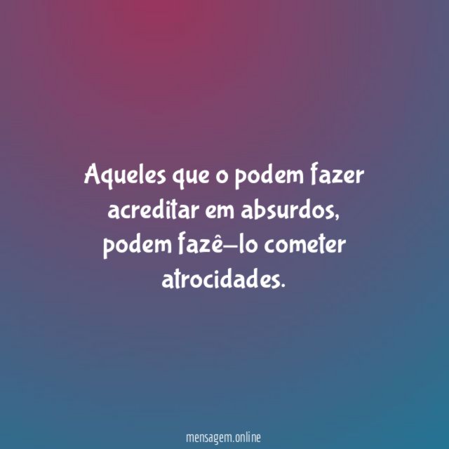 Aqueles que o podem fazer acreditar em absurdos
