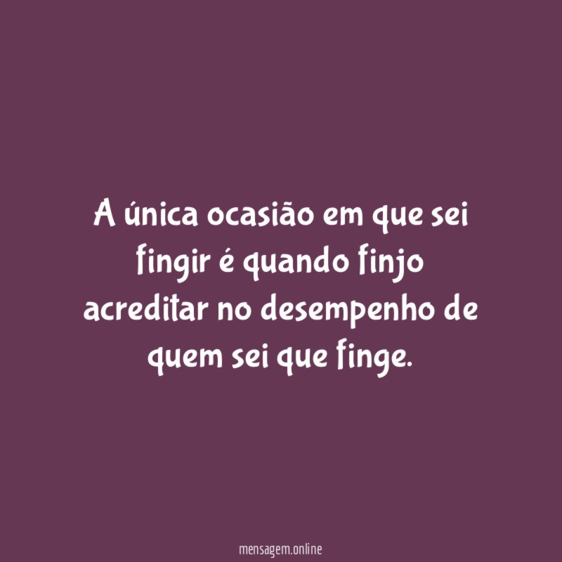A única ocasião em que sei fingir é