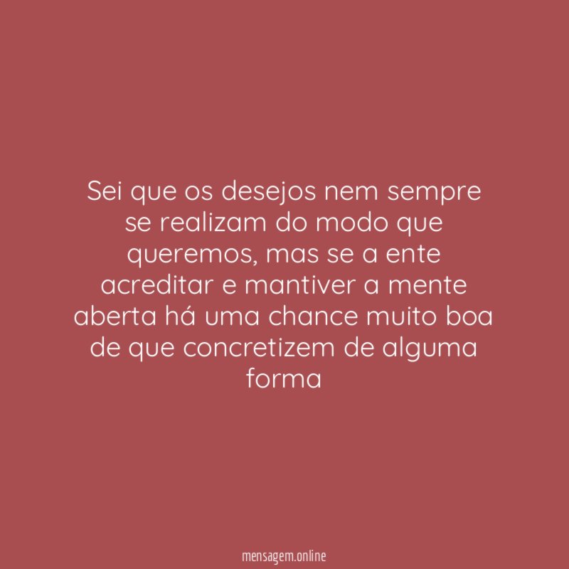 Sei que os desejos nem sempre se realizam do modo que queremos