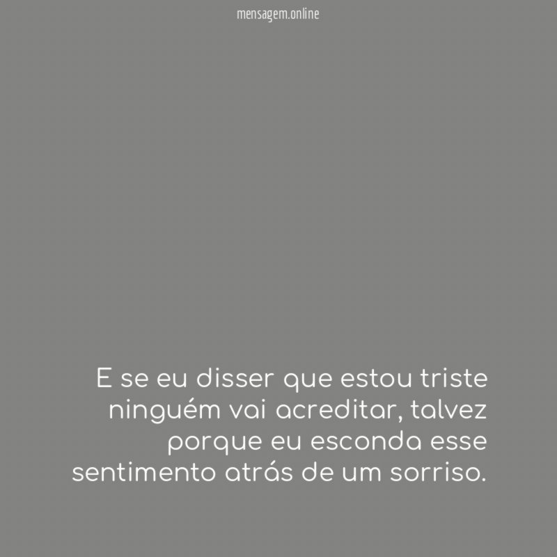 E se eu disser que estou triste ninguém vai acreditar