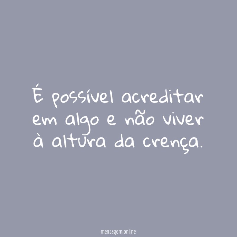 É possível acreditar em algo e não viver