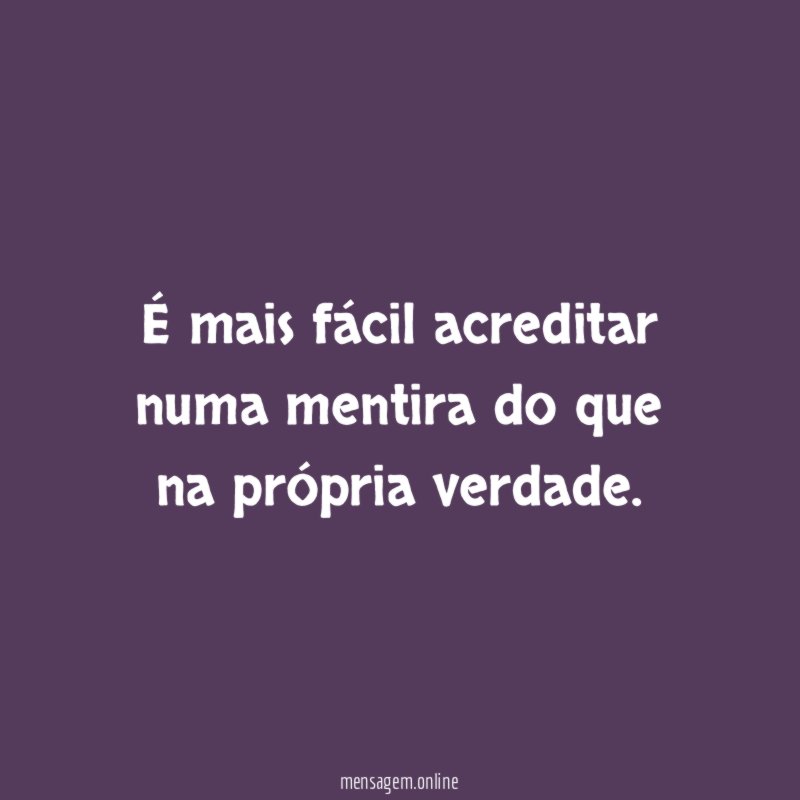 É mais fácil acreditar numa mentira do que na própria verdade