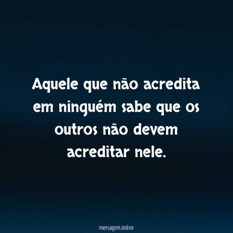 Aquele que não acredita em ninguém sabe que