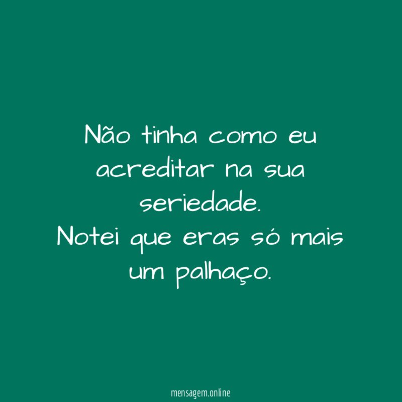 Não tinha como eu acreditar na sua seriedade